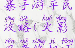究极火影风暴手游平民攻略(火影忍者终极风暴手游)