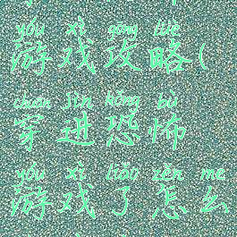 穿入恐怖游戏攻略(穿进恐怖游戏了怎么办在线等)