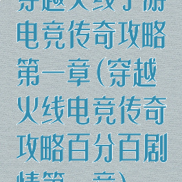 穿越火线手游电竞传奇攻略第一章(穿越火线电竞传奇攻略百分百剧情第一章)