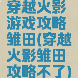 穿越火影游戏攻略雏田(穿越火影雏田攻略不了)