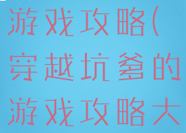 穿越坑爹的游戏攻略(穿越坑爹的游戏攻略大全)