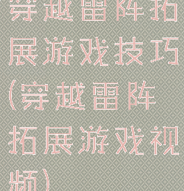 穿越雷阵拓展游戏技巧(穿越雷阵拓展游戏视频)