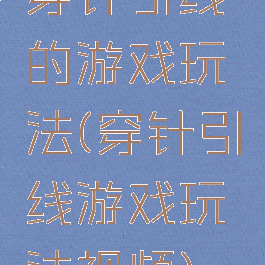 穿针引线的游戏玩法(穿针引线游戏玩法视频)