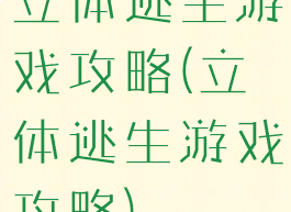 立体逃生游戏攻略(立体逃生游戏攻略)