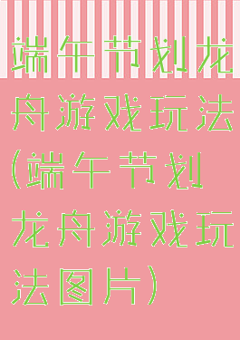 端午节划龙舟游戏玩法(端午节划龙舟游戏玩法图片)