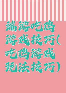 端游吃鸡游戏技巧(吃鸡游戏玩法技巧)