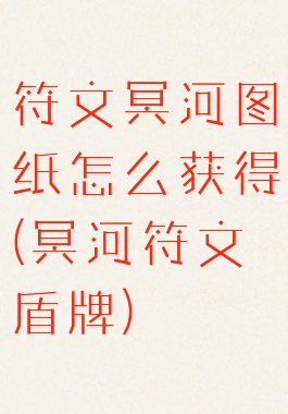 符文冥河图纸怎么获得(冥河符文盾牌)