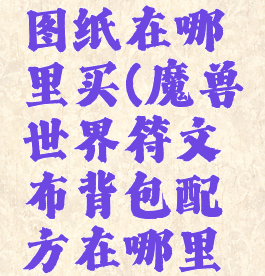 符文布包图纸在哪里买(魔兽世界符文布背包配方在哪里买)