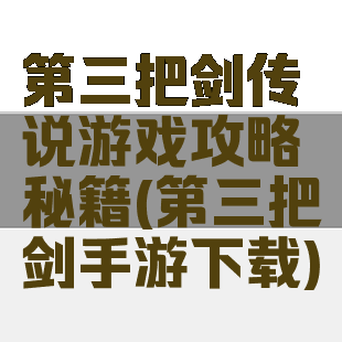 第三把剑传说游戏攻略秘籍(第三把剑手游下载)