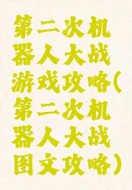 第二次机器人大战游戏攻略(第二次机器人大战图文攻略)