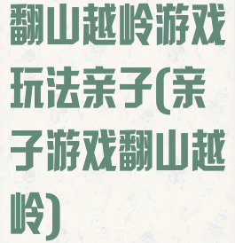 翻山越岭游戏玩法亲子(亲子游戏翻山越岭)