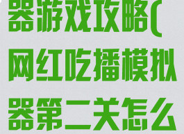 网红吃播模拟器游戏攻略(网红吃播模拟器第二关怎么过)