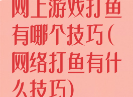 网上游戏打鱼有哪个技巧(网络打鱼有什么技巧)