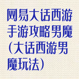 网易大话西游手游攻略男魔(大话西游男魔玩法)