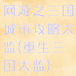 网游之三国城市攻略太监(重生三国太监)