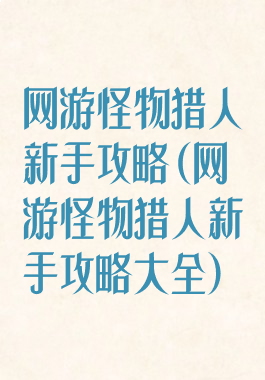 网游怪物猎人新手攻略(网游怪物猎人新手攻略大全)