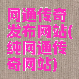 网通传奇发布网站(纯网通传奇网站)