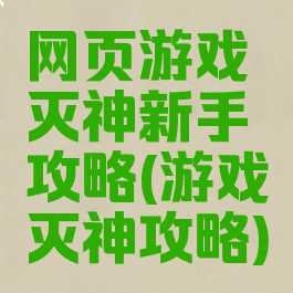网页游戏灭神新手攻略(游戏灭神攻略)
