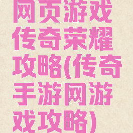 网页游戏传奇荣耀攻略(传奇手游网游戏攻略)