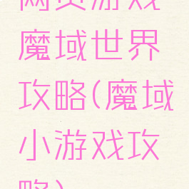 网页游戏魔域世界攻略(魔域小游戏攻略)