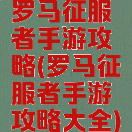 罗马征服者手游攻略(罗马征服者手游攻略大全)