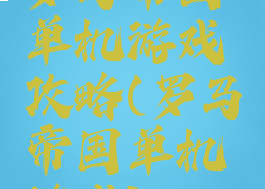 罗马帝国单机游戏攻略(罗马帝国单机游戏)