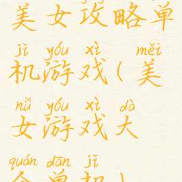美女攻略单机游戏(美女游戏大全单机)