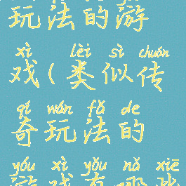 类似传奇玩法的游戏(类似传奇玩法的游戏有哪些)