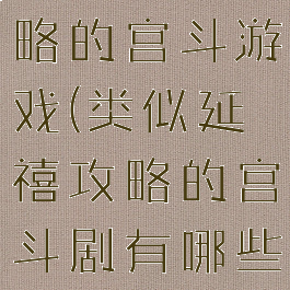 类似延禧攻略的宫斗游戏(类似延禧攻略的宫斗剧有哪些)