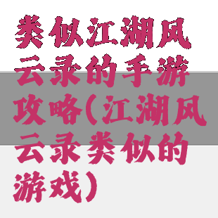 类似江湖风云录的手游攻略(江湖风云录类似的游戏)