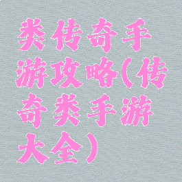 类传奇手游攻略(传奇类手游大全)