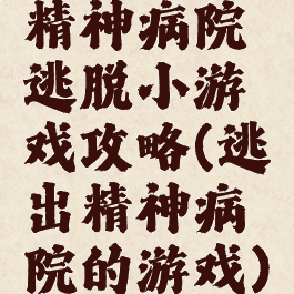 精神病院逃脱小游戏攻略(逃出精神病院的游戏)