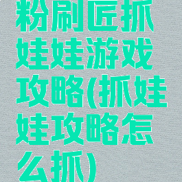 粉刷匠抓娃娃游戏攻略(抓娃娃攻略怎么抓)
