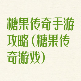 糖果传奇手游攻略(糖果传奇游戏)
