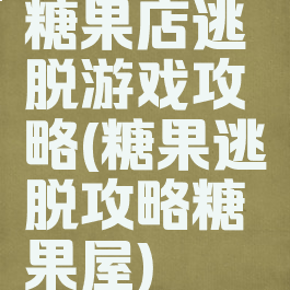 糖果店逃脱游戏攻略(糖果逃脱攻略糖果屋)