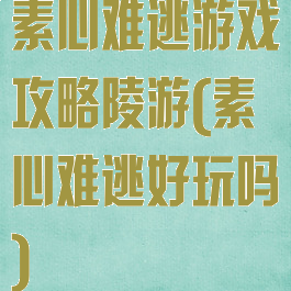 素心难逃游戏攻略陵游(素心难逃好玩吗)