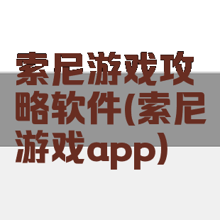 索尼游戏攻略软件(索尼游戏app)