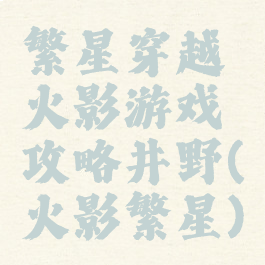 繁星穿越火影游戏攻略井野(火影繁星)