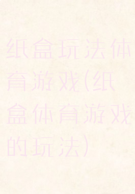 纸盒玩法体育游戏(纸盒体育游戏的玩法)