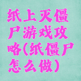 纸上灭僵尸游戏攻略(纸僵尸怎么做)