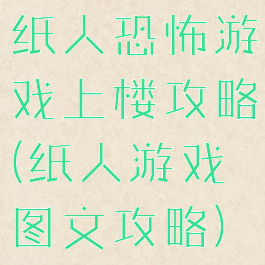 纸人恐怖游戏上楼攻略(纸人游戏图文攻略)