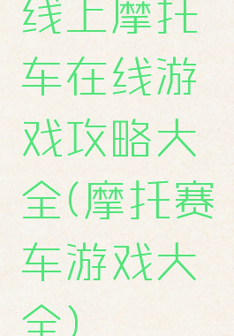 线上摩托车在线游戏攻略大全(摩托赛车游戏大全)