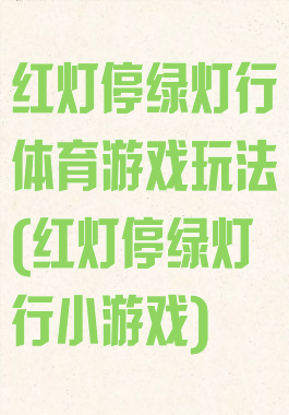 红灯停绿灯行体育游戏玩法(红灯停绿灯行小游戏)