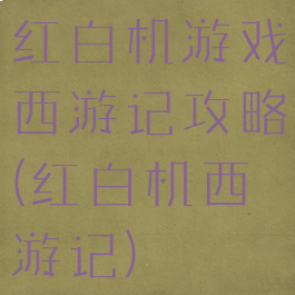 红白机游戏西游记攻略(红白机西游记)