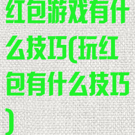 红包游戏有什么技巧(玩红包有什么技巧)