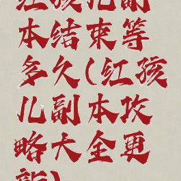 红孩儿副本结束等多久(红孩儿副本攻略大全更新)