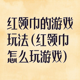红领巾的游戏玩法(红领巾怎么玩游戏)
