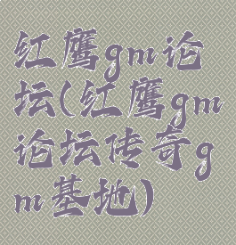 红鹰gm论坛(红鹰gm论坛传奇gm基地)