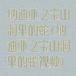 纳迪亚之宝山洞里的蛇(纳迪亚之宝山洞里的蛇视频)