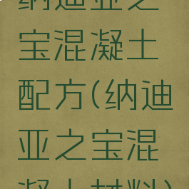 纳迪亚之宝混凝土配方(纳迪亚之宝混凝土材料)